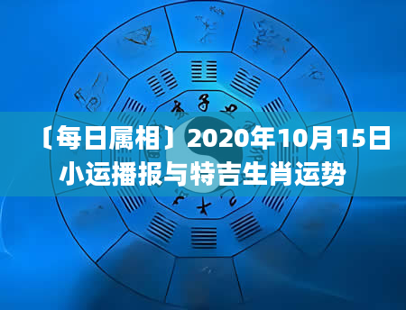〔每日属相〕2020年10月15日小运播报与特吉生肖运势