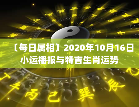 〔每日属相〕2020年10月16日小运播报与特吉生肖运势