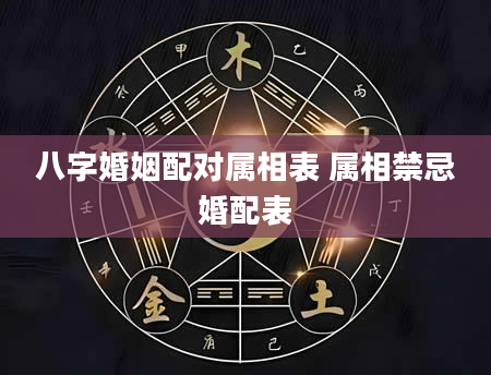 八字婚姻配对属相表 属相禁忌婚配表