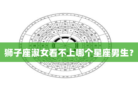狮子座淑女看不上哪个星座男生？