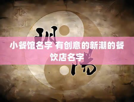 小餐馆名字 有创意的新潮的餐饮店名字