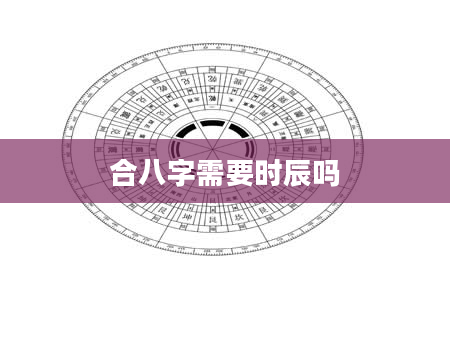 合八字需要时辰吗