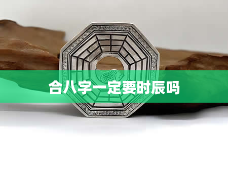 合八字一定要时辰吗