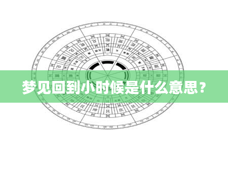 梦见回到小时候是什么意思？