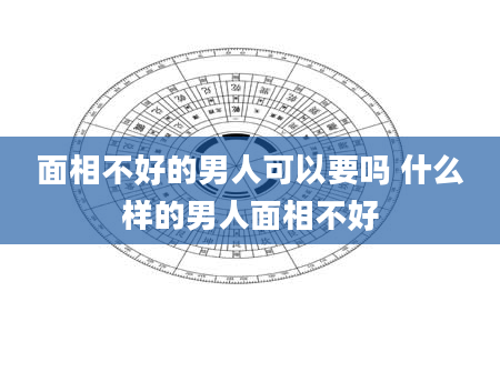 面相不好的男人可以要吗 什么样的男人面相不好