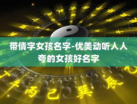 带倩字女孩名字-优美动听人人夸的女孩好名字