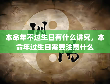 本命年不过生日有什么讲究，本命年过生日需要注意什么