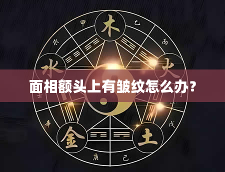 面相额头上有皱纹怎么办？