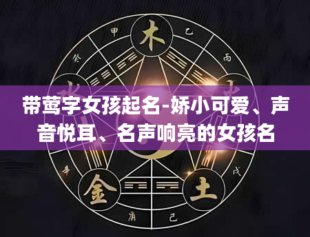 带莺字女孩起名-娇小可爱、声音悦耳、名声响亮的女孩名