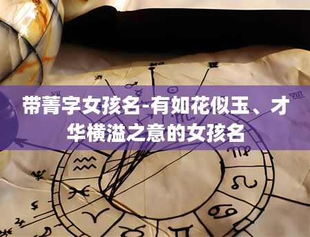 带菁字女孩名-有如花似玉、才华横溢之意的女孩名