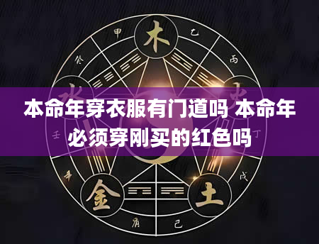 本命年穿衣服有门道吗 本命年必须穿刚买的红色吗