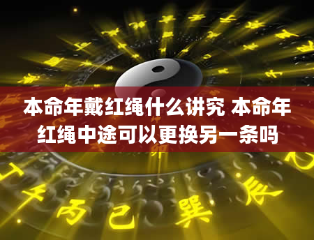 本命年戴红绳什么讲究 本命年红绳中途可以更换另一条吗