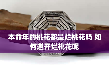 本命年的桃花都是烂桃花吗 如何避开烂桃花呢