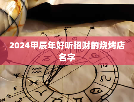 2024甲辰年好听招财的烧烤店名字