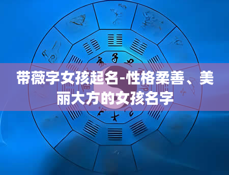 带薇字女孩起名-性格柔善、美丽大方的女孩名字