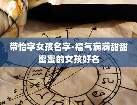 带怡字女孩名字-福气满满甜甜蜜蜜的女孩好名