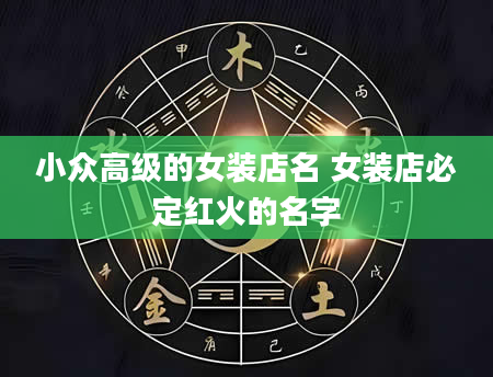 小众高级的女装店名 女装店必定红火的名字