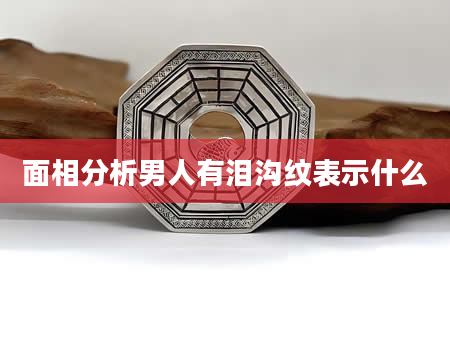 面相分析男人有泪沟纹表示什么