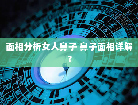 面相分析女人鼻子 鼻子面相详解？