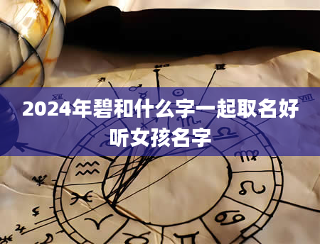 2024年碧和什么字一起取名好听女孩名字