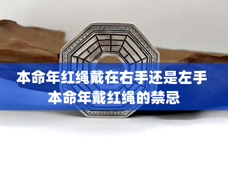 本命年红绳戴在右手还是左手 本命年戴红绳的禁忌