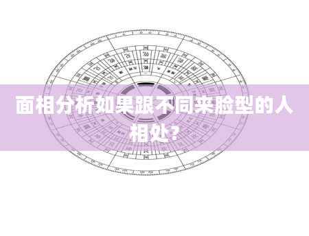 面相分析如果跟不同来脸型的人相处？