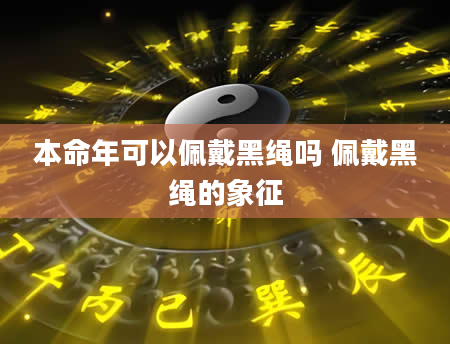 本命年可以佩戴黑绳吗 佩戴黑绳的象征