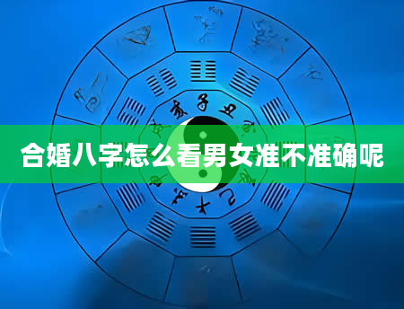 合婚八字怎么看男女准不准确呢