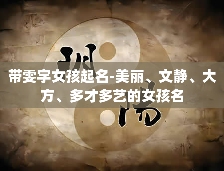 带雯字女孩起名-美丽、文静、大方、多才多艺的女孩名