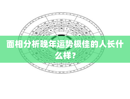 面相分析晚年运势极佳的人长什么样？
