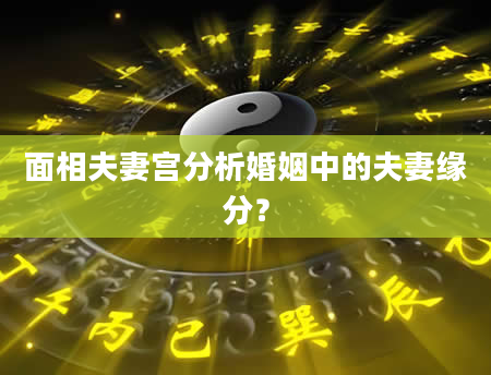 面相夫妻宫分析婚姻中的夫妻缘分？