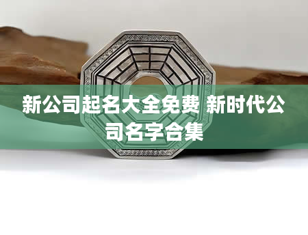 新公司起名大全免费 新时代公司名字合集