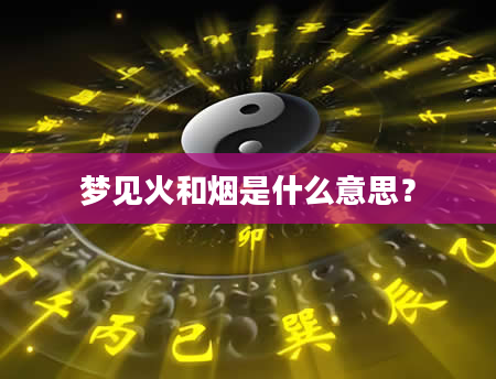 梦见火和烟是什么意思？