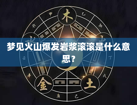 梦见火山爆发岩浆滚滚是什么意思？