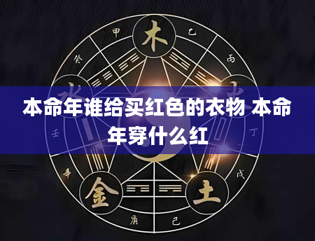 本命年谁给买红色的衣物 本命年穿什么红