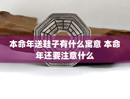 本命年送鞋子有什么寓意 本命年还要注意什么