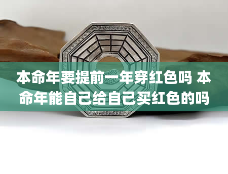 本命年要提前一年穿红色吗 本命年能自己给自己买红色的吗