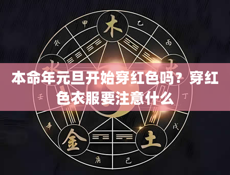 本命年元旦开始穿红色吗？穿红色衣服要注意什么