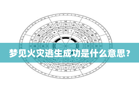 梦见火灾逃生成功是什么意思？