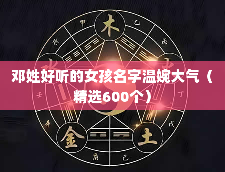 邓姓好听的女孩名字温婉大气（精选600个）