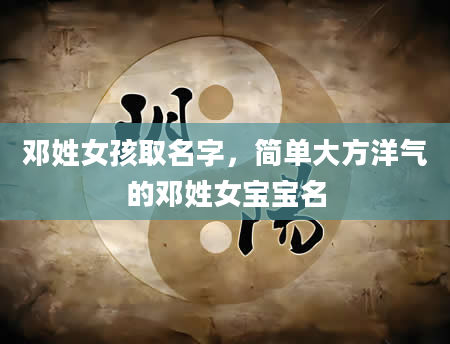 邓姓女孩取名字，简单大方洋气的邓姓女宝宝名
