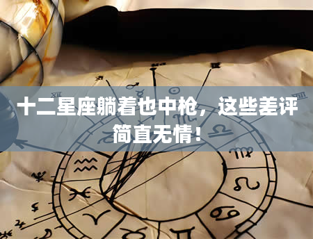 十二星座躺着也中枪，这些差评简直无情！