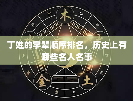 丁姓的字辈顺序排名，历史上有哪些名人名事
