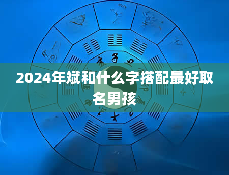 2024年斌和什么字搭配最好取名男孩