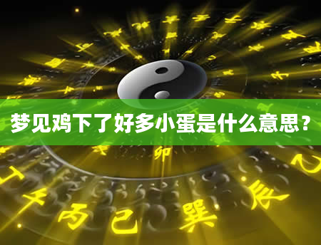梦见鸡下了好多小蛋是什么意思？