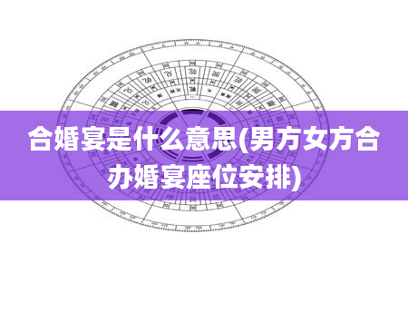 合婚宴是什么意思(男方女方合办婚宴座位安排)