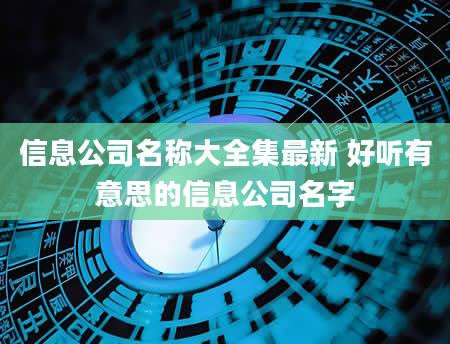信息公司名称大全集最新 好听有意思的信息公司名字