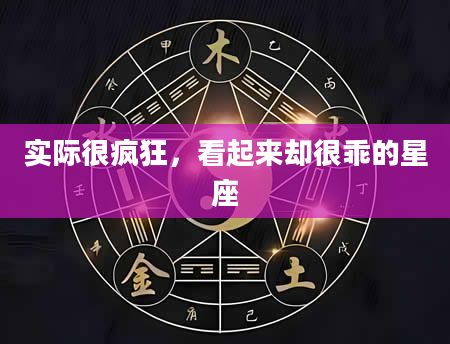 实际很疯狂，看起来却很乖的星座