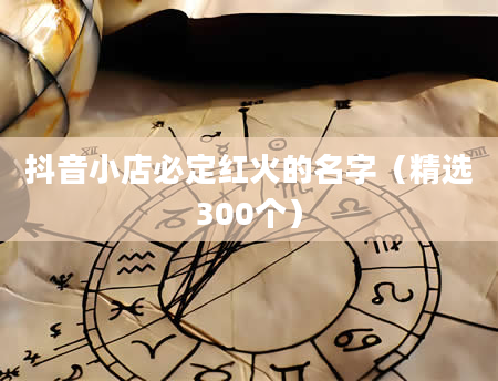 抖音小店必定红火的名字（精选300个）