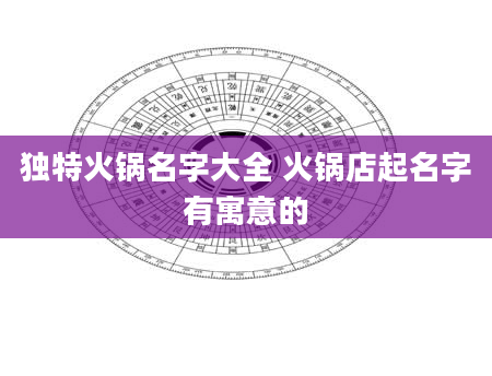 独特火锅名字大全 火锅店起名字有寓意的
